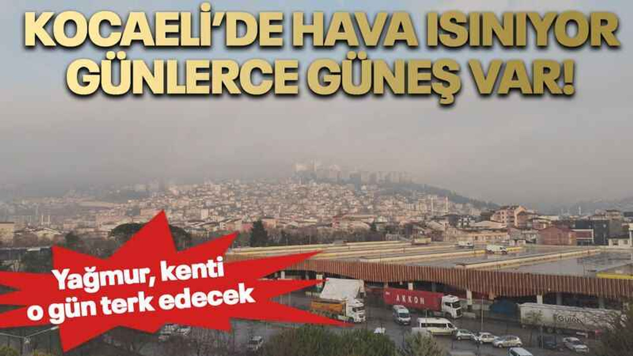 Kocaeli’de hava ısınıyor günlerce güneş var!